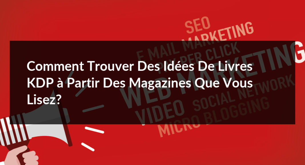 Comment-trouver-des-idees-de-livres-KDP-a-partir-des-magazines-que-vous-lisez-