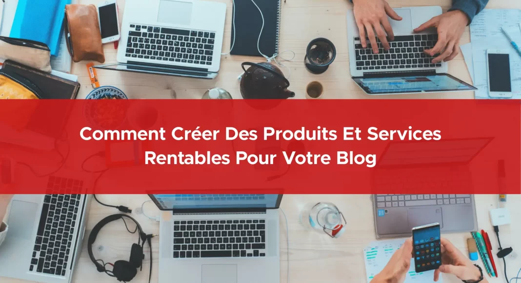 291-comment-creer-des-produits-et-services-rentables-pour-votre-blog