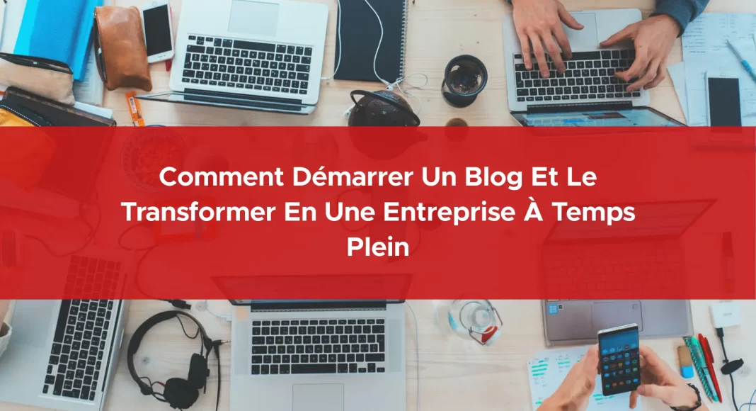 292-comment-demarrer-un-blog-et-le-transformer-en-une-entreprise-a-temps-plein