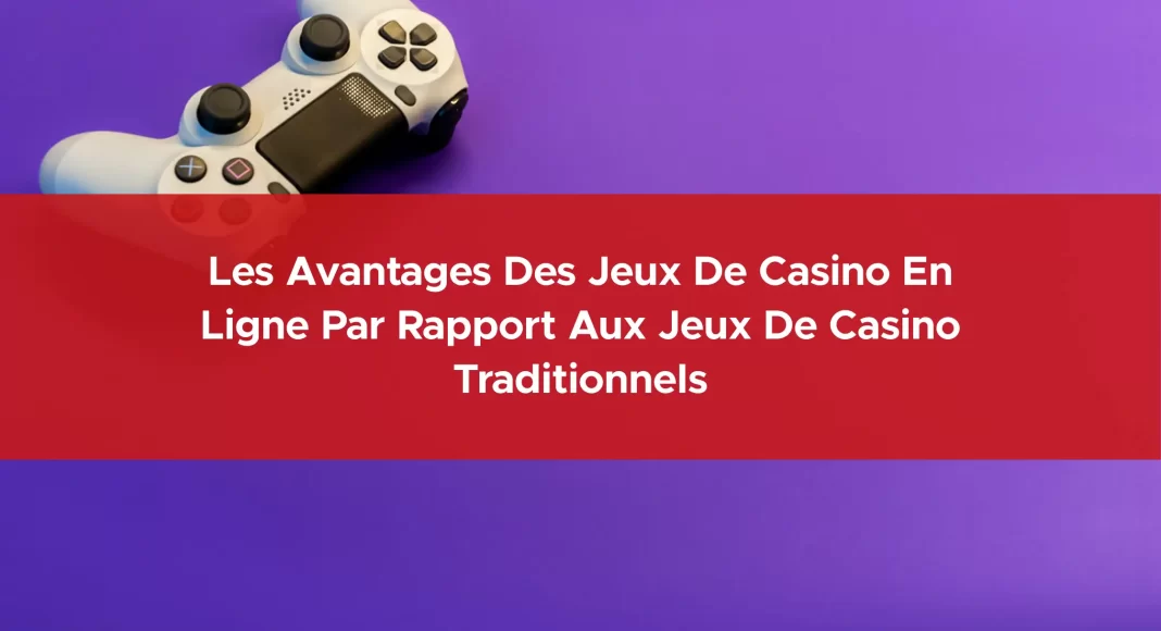 405-les-avantages-des-jeux-de-casino-en-ligne-par-rapport-aux-jeux-de-casino-traditionnels