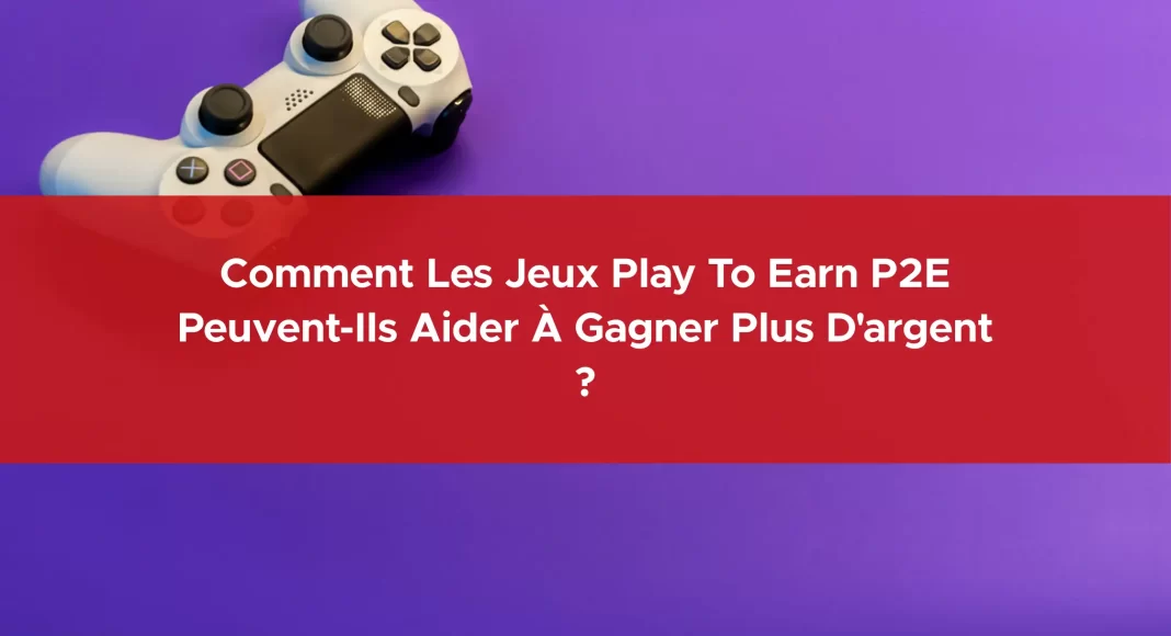 421-comment-les-jeux-play-to-earn-p2e-peuvent-ils-aider-a-gagner-plus-d-argent-