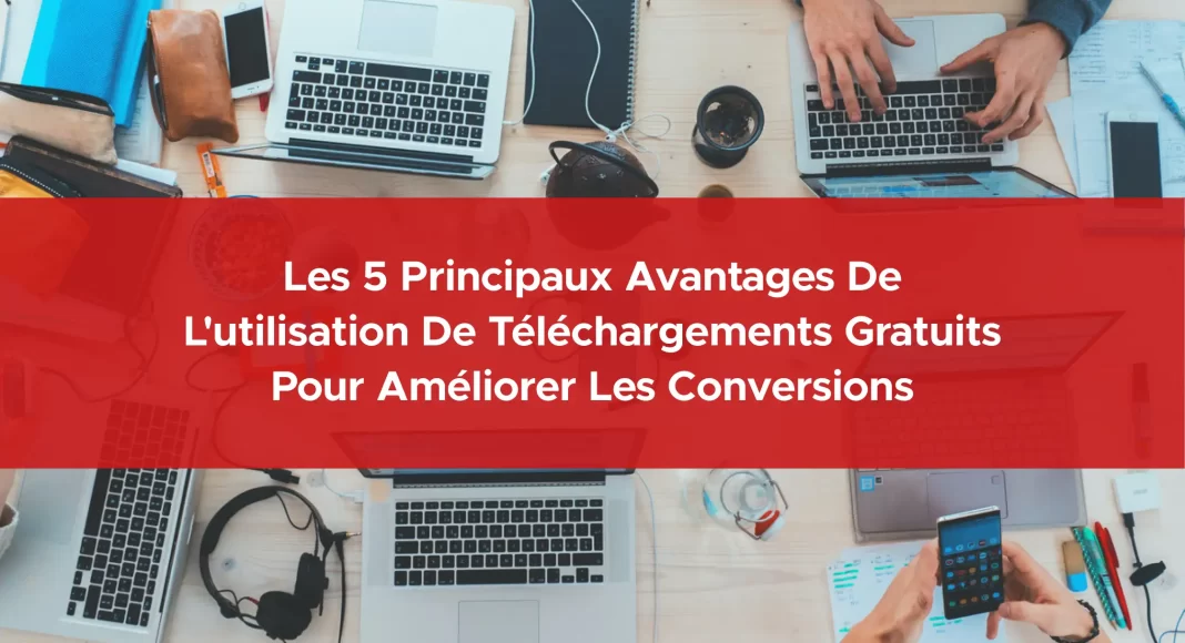 481-les-5-principaux-avantages-de-l-utilisation-de-telechargements-gratuits-pour-ameliorer-les-conversions