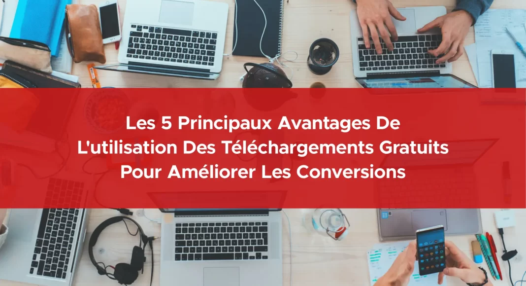 706-les-5-principaux-avantages-de-l-utilisation-des-telechargements-gratuits-pour-ameliorer-les-conversions