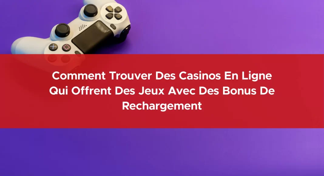 769-comment-trouver-des-casinos-en-ligne-qui-offrent-des-jeux-avec-des-bonus-de-rechargement