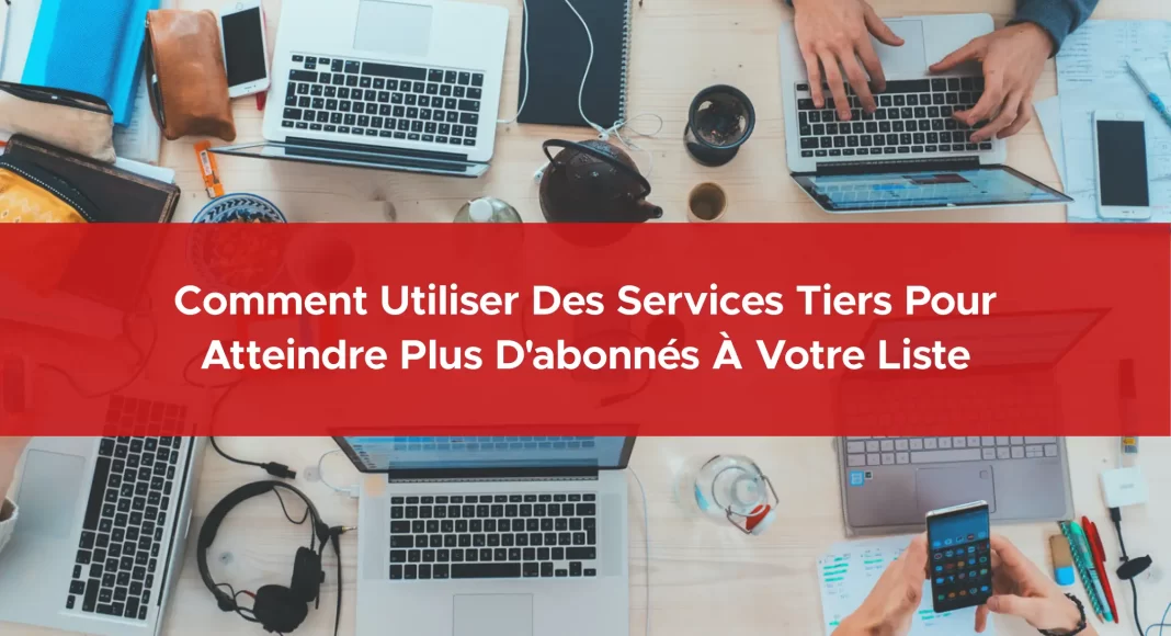 943-comment-utiliser-des-services-tiers-pour-atteindre-plus-d-abonnes-a-votre-liste