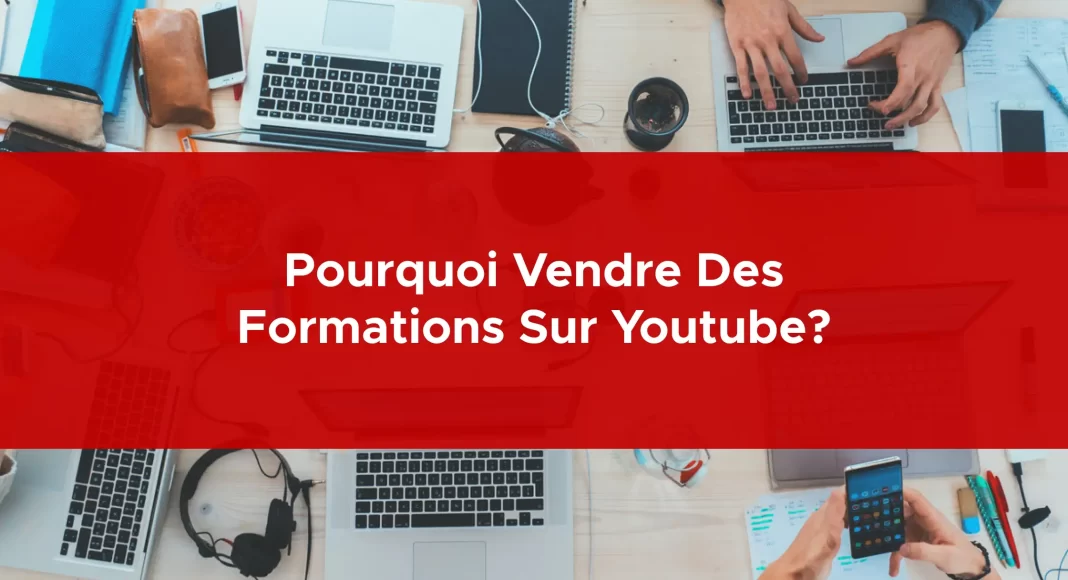 Pourquoi vendre des formations sur Youtube?