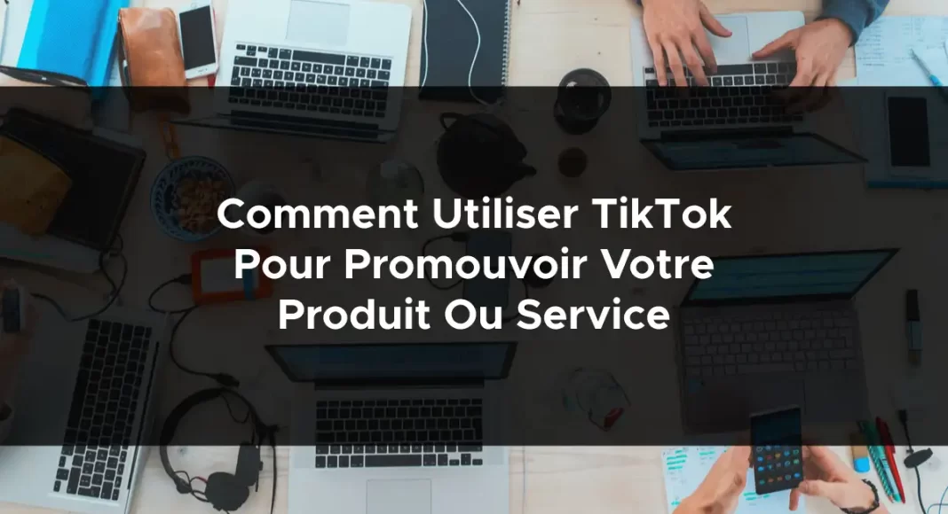 1101-comment-utiliser-tiktok-pour-promouvoir-votre-produit-ou-service