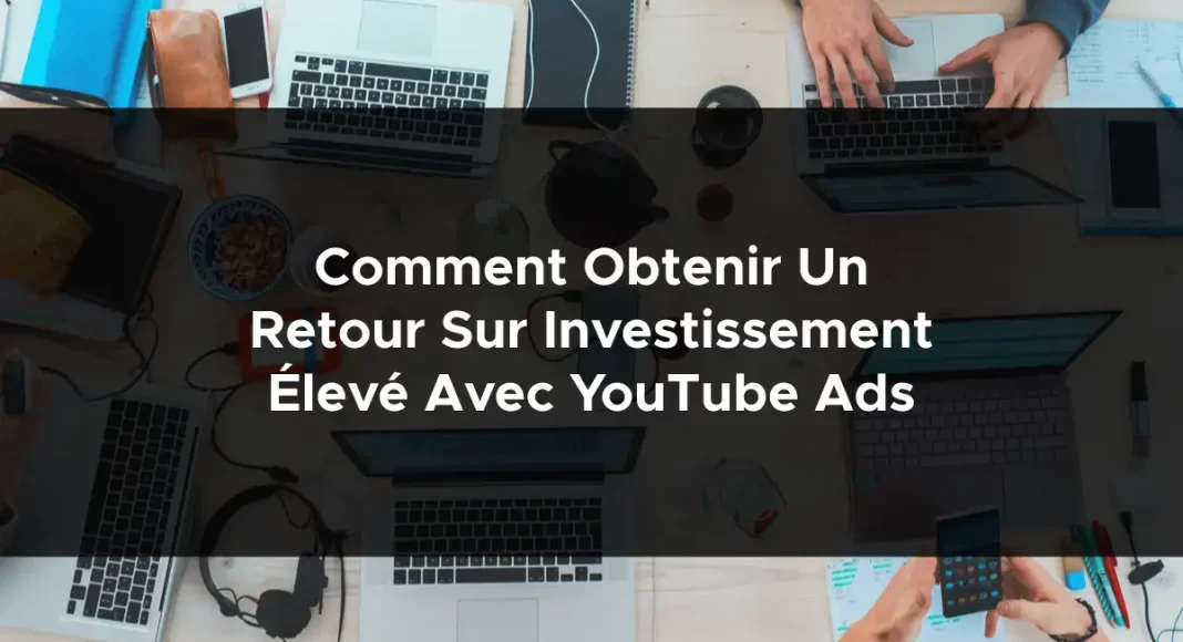 1136-comment-obtenir-un-retour-sur-investissement-eleve-avec-youtube-ads