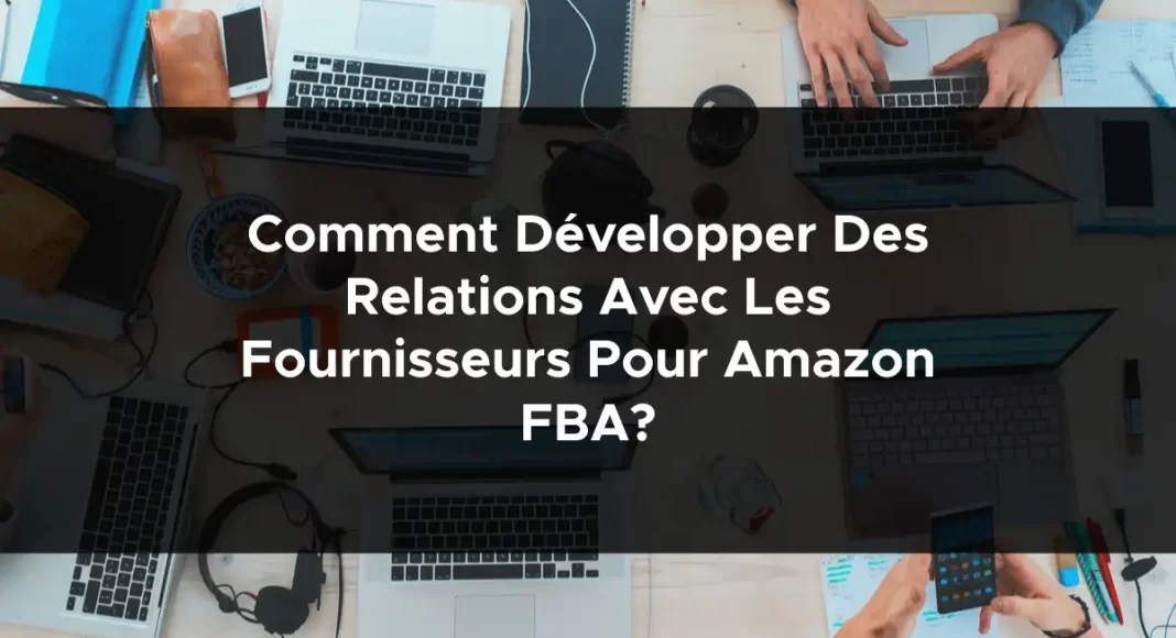 1209-comment-developper-des-relations-avec-les-fournisseurs-pour-amazon-fba