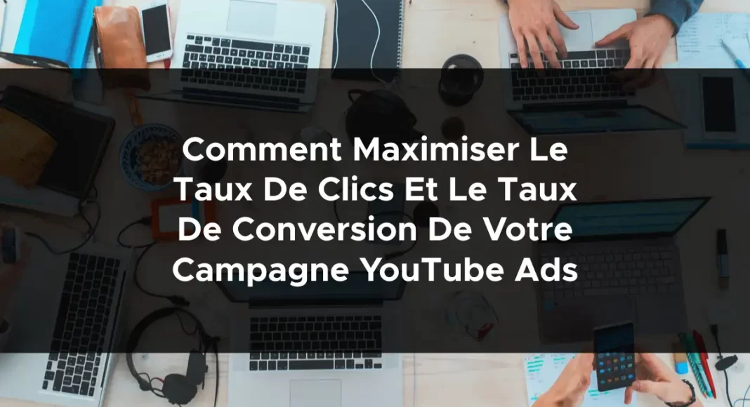 1216-comment-maximiser-le-taux-de-clics-et-le-taux-de-conversion-de-votre-campagne-youtube-ads