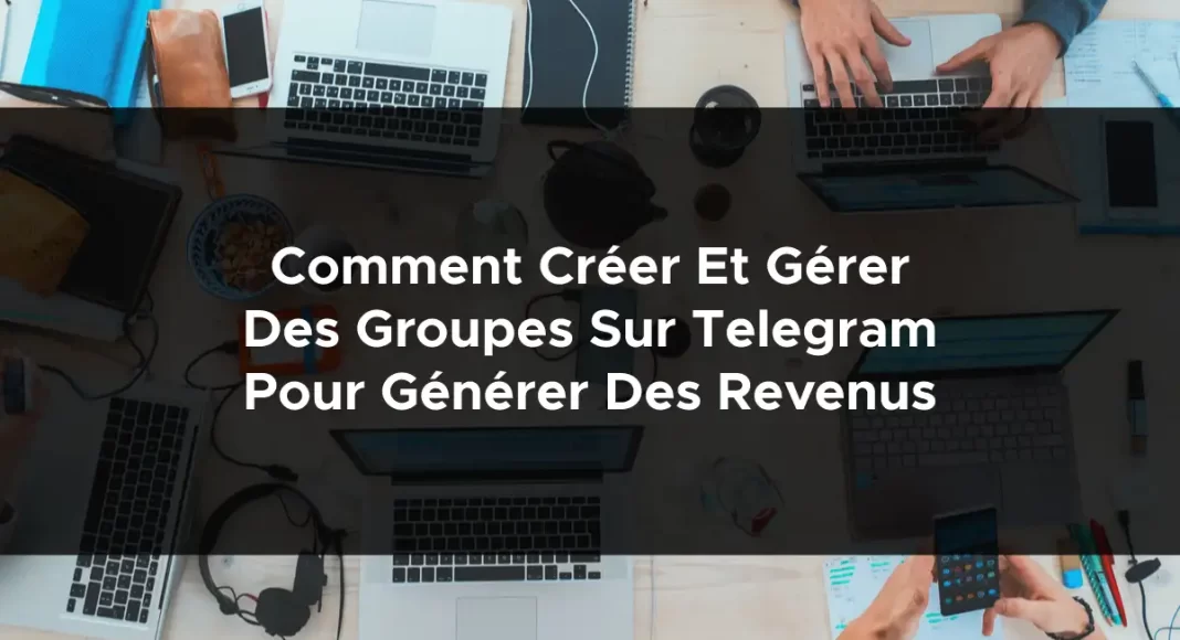 1234-comment-creer-et-gerer-des-groupes-sur-telegram-pour-generer-des-revenus