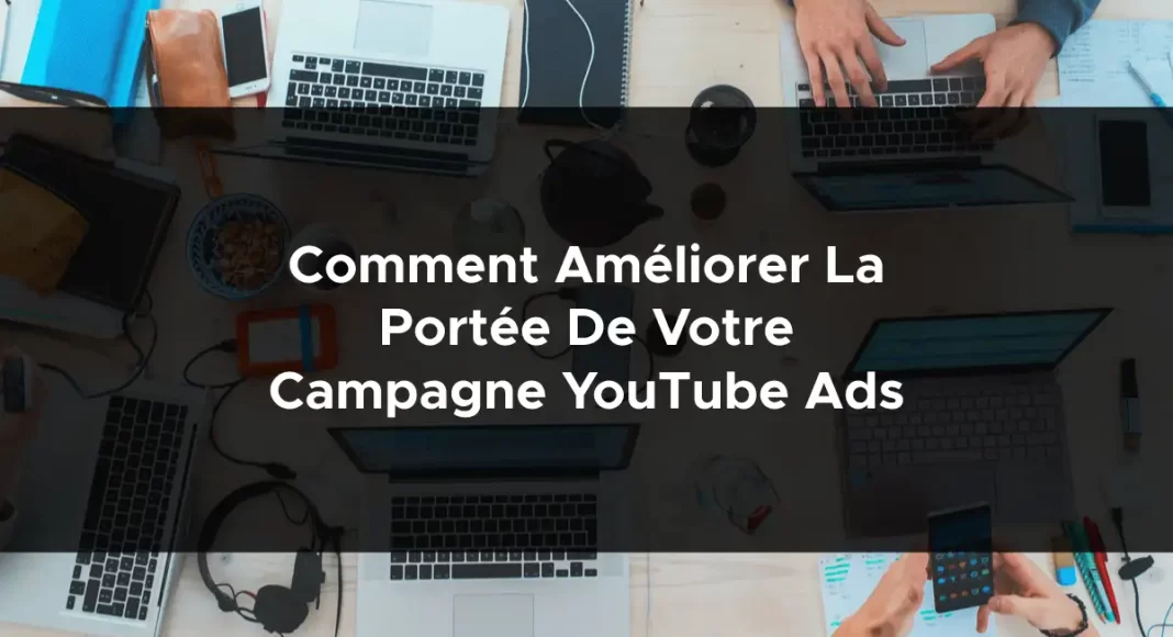 1295-comment-ameliorer-la-portee-de-votre-campagne-youtube-ads