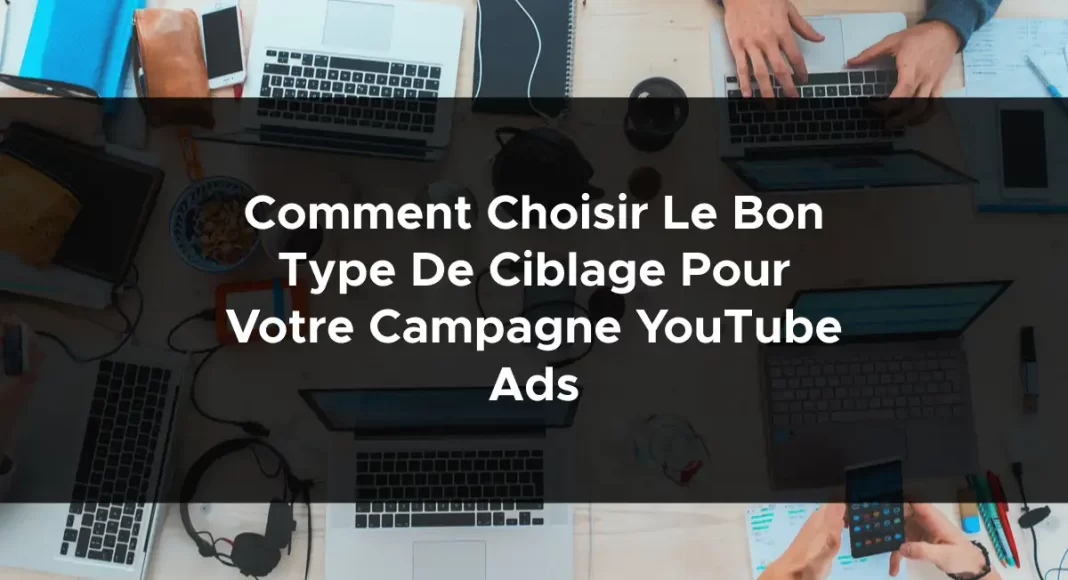 1300-comment-choisir-le-bon-type-de-ciblage-pour-votre-campagne-youtube-ads