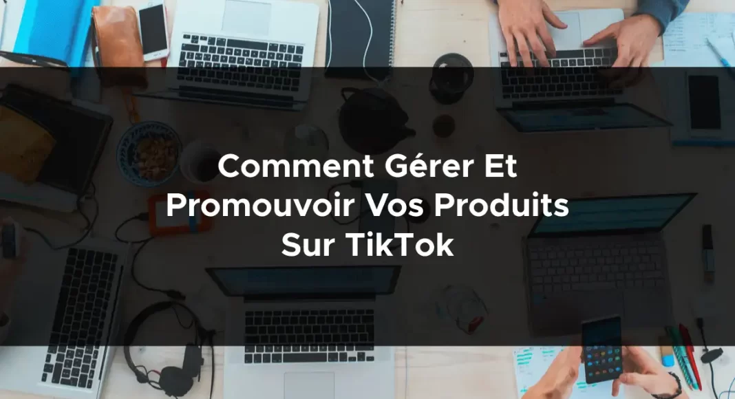 1498-comment-gerer-et-promouvoir-vos-produits-sur-tiktok