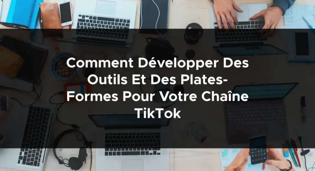 1661-comment-developper-des-outils-et-des-plates-formes-pour-votre-chaine-tiktok