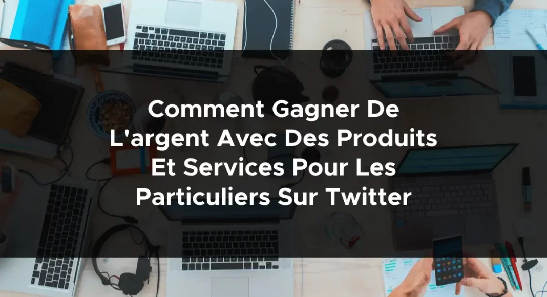 1733-comment-gagner-de-largent-avec-des-produits-et-services-pour-les-particuliers-sur-twitter