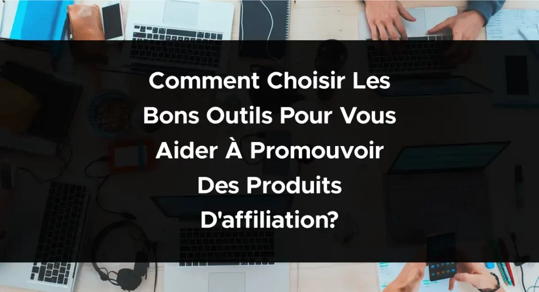 1865-comment-choisir-les-bons-outils-pour-vous-aider-a-promouvoir-des-produits-daffiliation