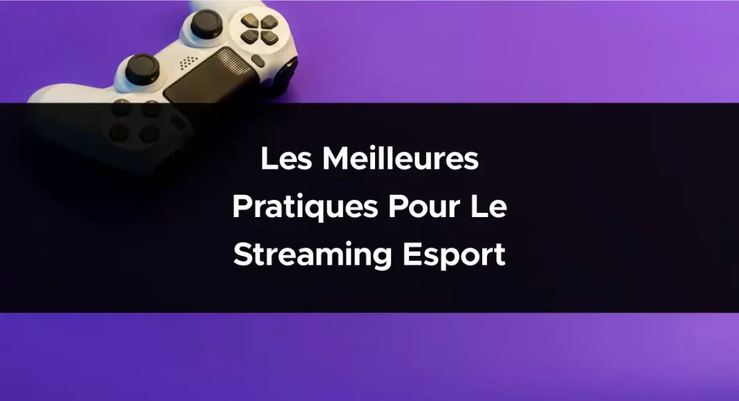 Les meilleures pratiques pour le streaming Esport