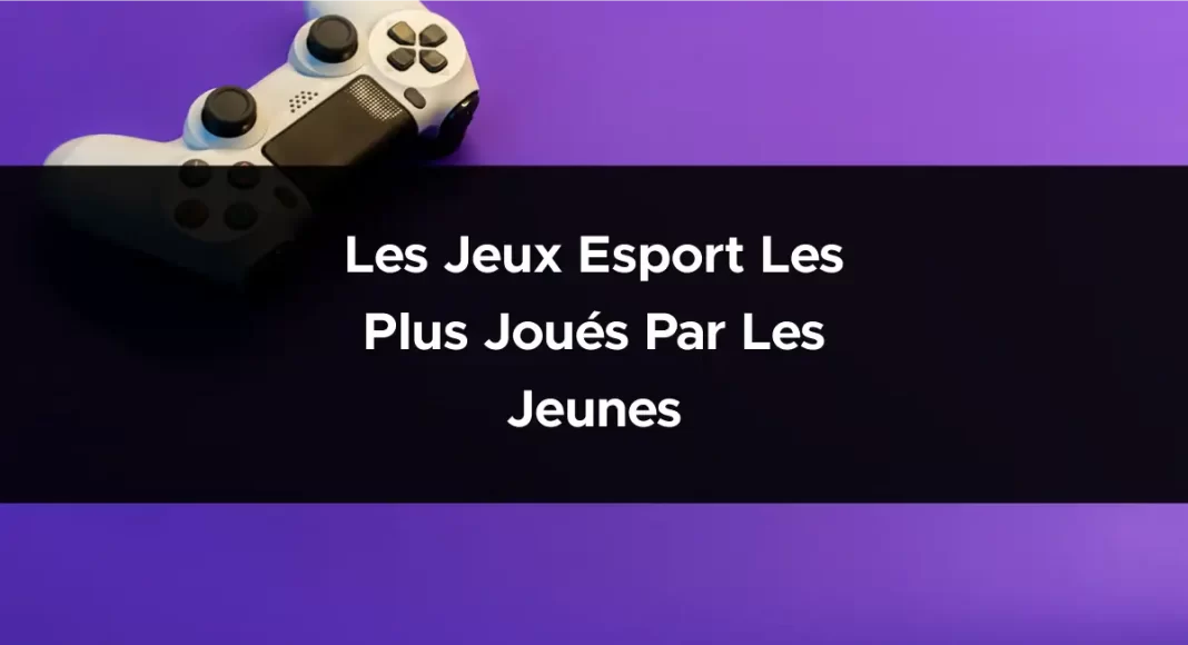 Les jeux Esport les plus joués par les jeunes