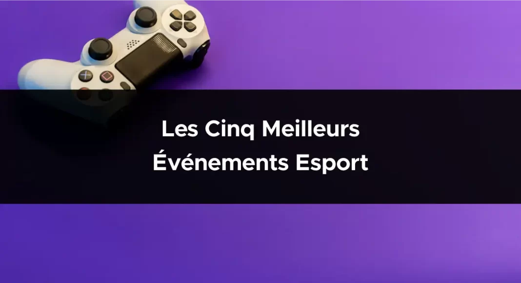 Les cinq meilleurs événements Esport