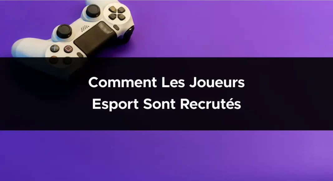 Comment les joueurs Esport sont recrutés