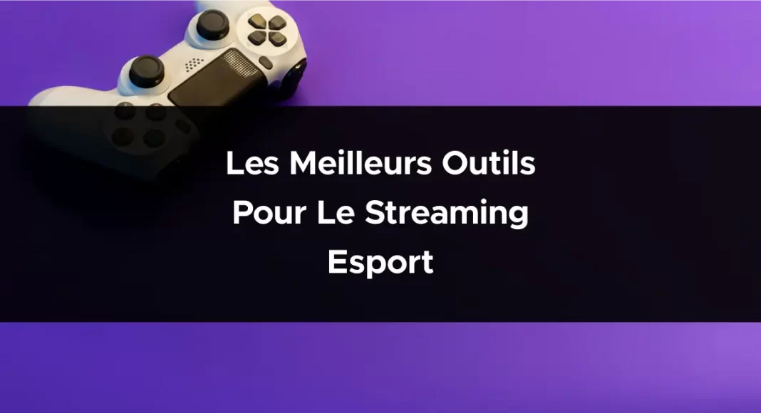 Les meilleurs outils pour le streaming Esport