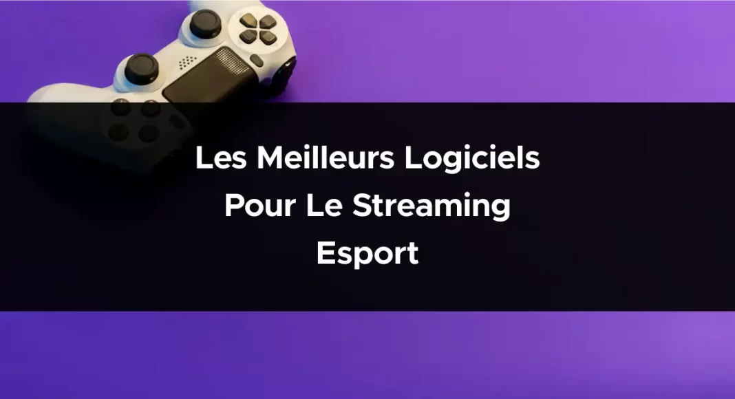 Les meilleurs logiciels pour le streaming Esport