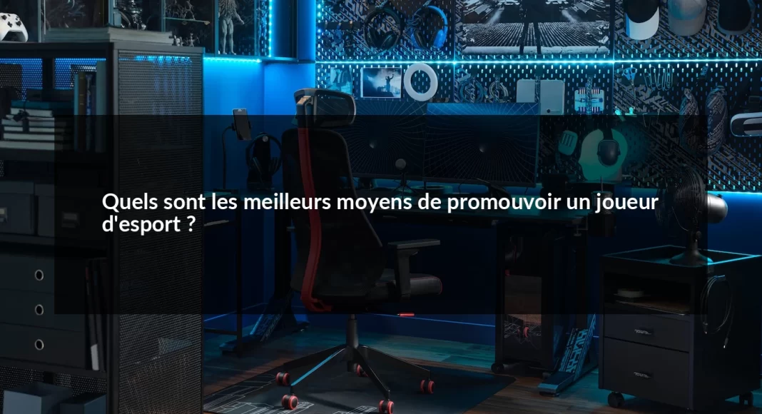 Quels_sont_les_meilleurs_moyens_de_promouvoir_un_joueur_d_esport__1679498667.webp