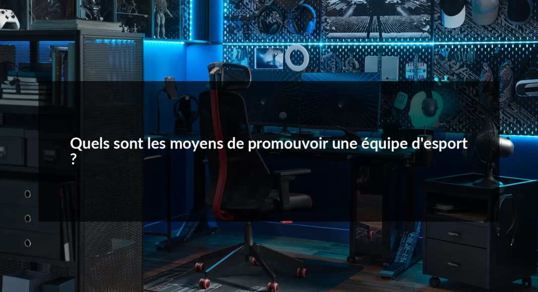 Quels_sont_les_moyens_de_promouvoir_une_quipe_d_esport__1679498558.webp