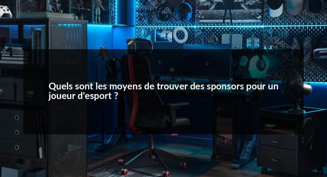 Quels_sont_les_moyens_de_trouver_des_sponsors_pour_un_joueur_d_esport__1679498643.webp